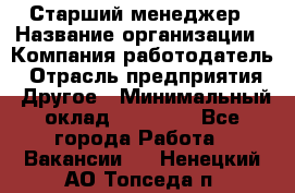 Старший менеджер › Название организации ­ Компания-работодатель › Отрасль предприятия ­ Другое › Минимальный оклад ­ 25 000 - Все города Работа » Вакансии   . Ненецкий АО,Топседа п.